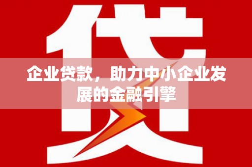 兴县企业贷款，助力中小企业发展的金融引擎