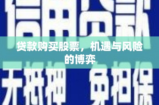 兴县贷款购买股票，机遇与风险的博弈