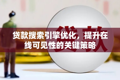 兴县贷款搜索引擎优化，提升在线可见性的关键策略