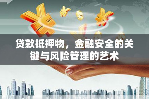 兴县贷款抵押物，金融安全的关键与风险管理的艺术