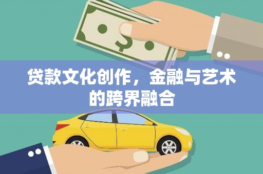 兴县贷款文化创作，金融与艺术的跨界融合