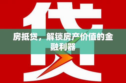 兴县房抵贷，解锁房产价值的金融利器