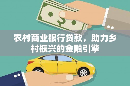 兴县农村商业银行贷款，助力乡村振兴的金融引擎