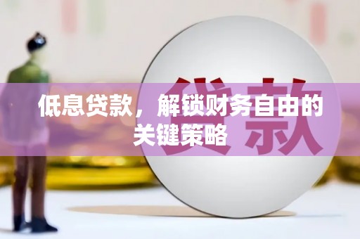 兴县低息贷款，解锁财务自由的关键策略