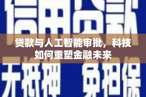 兴县贷款与人工智能审批，科技如何重塑金融未来