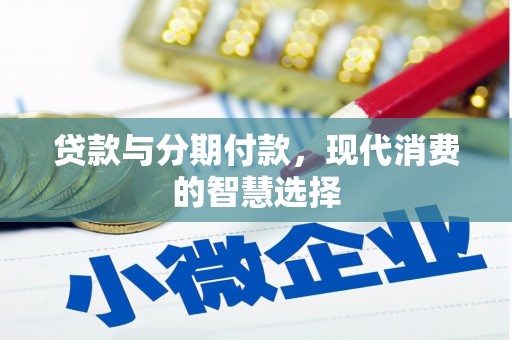 兴县贷款与分期付款，现代消费的智慧选择
