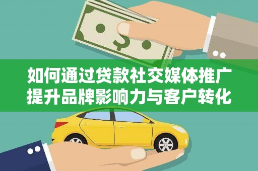 兴县如何通过贷款社交媒体推广提升品牌影响力与客户转化率