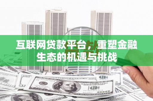 兴县互联网贷款平台，重塑金融生态的机遇与挑战