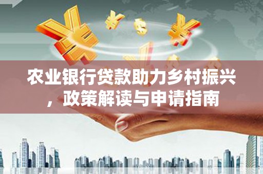 兴县农业银行贷款助力乡村振兴，政策解读与申请指南