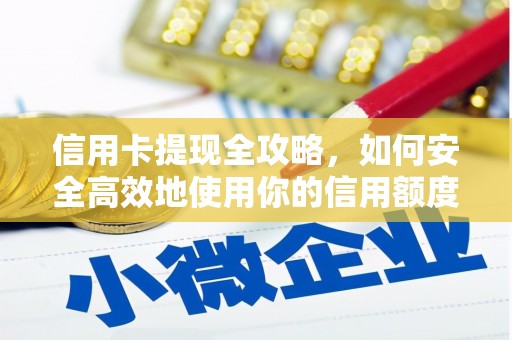 兴县信用卡提现全攻略，如何安全高效地使用你的信用额度