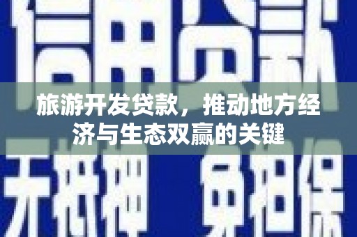 兴县旅游开发贷款，推动地方经济与生态双赢的关键