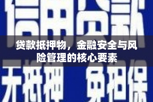 兴县贷款抵押物，金融安全与风险管理的核心要素