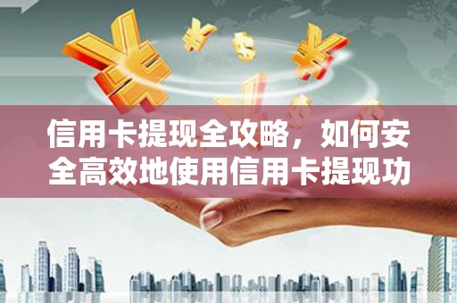 兴县信用卡提现全攻略，如何安全高效地使用信用卡提现功能