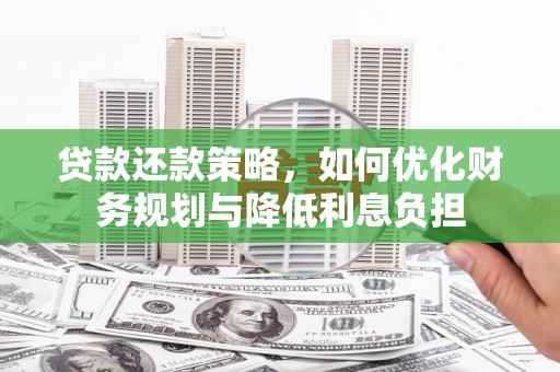 兴县贷款还款策略，如何优化财务规划与降低利息负担