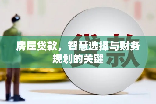 兴县房屋贷款，智慧选择与财务规划的关键