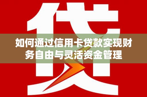 兴县如何通过信用卡贷款实现财务自由与灵活资金管理