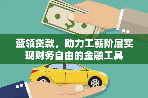 兴县蓝领贷款，助力工薪阶层实现财务自由的金融工具