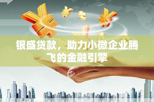 兴县银盛贷款，助力小微企业腾飞的金融引擎
