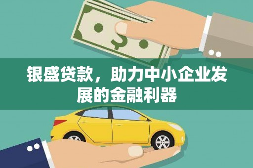 兴县银盛贷款，助力中小企业发展的金融利器