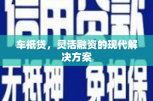 兴县车抵贷，灵活融资的现代解决方案