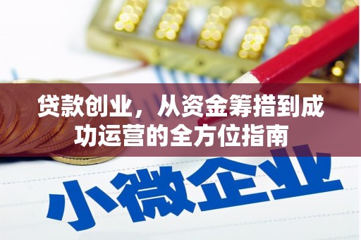 兴县贷款创业，从资金筹措到成功运营的全方位指南