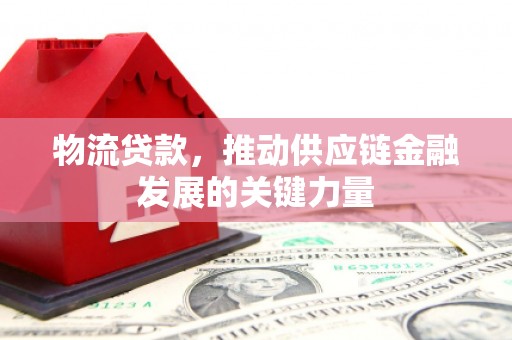 兴县物流贷款，推动供应链金融发展的关键力量