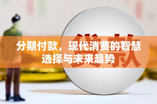 兴县分期付款，现代消费的智慧选择与未来趋势