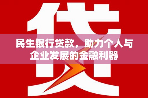 兴县民生银行贷款，助力个人与企业发展的金融利器