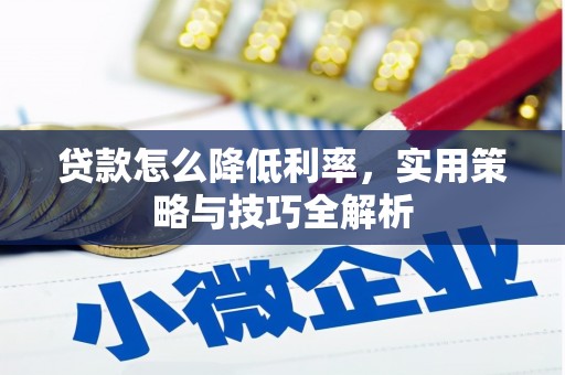 兴县贷款怎么降低利率，实用策略与技巧全解析