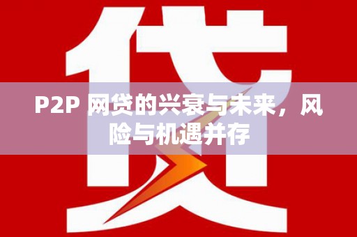 兴县P2P 网贷的兴衰与未来，风险与机遇并存
