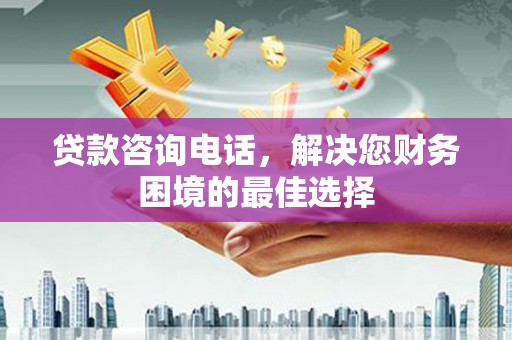 兴县贷款咨询电话，解决您财务困境的最佳选择
