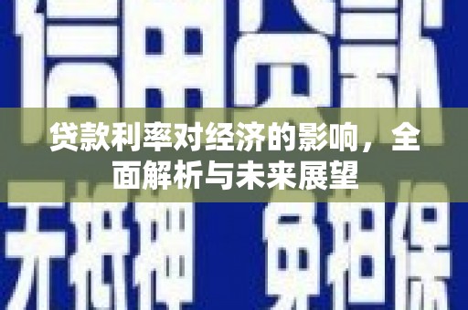 兴县贷款利率对经济的影响，全面解析与未来展望