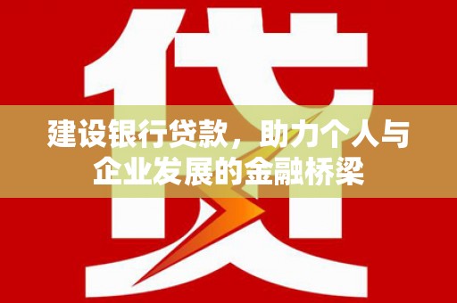 兴县建设银行贷款，助力个人与企业发展的金融桥梁