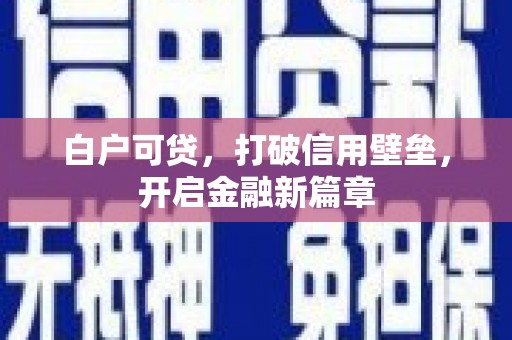 兴县白户可贷，打破信用壁垒，开启金融新篇章