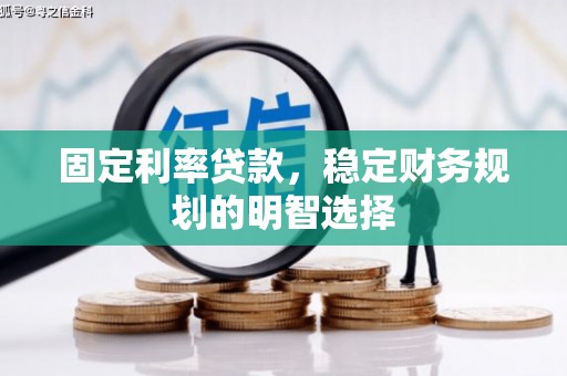 兴县固定利率贷款，稳定财务规划的明智选择