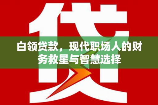 兴县白领贷款，现代职场人的财务救星与智慧选择
