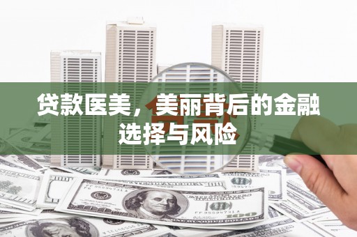兴县贷款医美，美丽背后的金融选择与风险