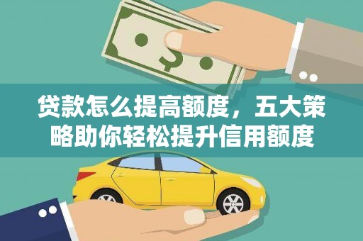 兴县贷款怎么提高额度，五大策略助你轻松提升信用额度