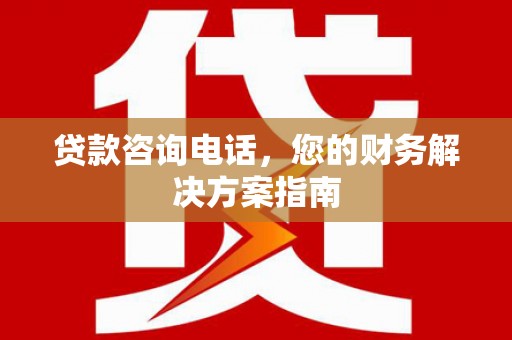 兴县贷款咨询电话，您的财务解决方案指南
