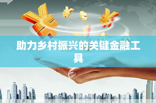 兴县助力乡村振兴的关键金融工具