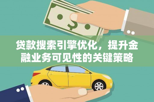 兴县贷款搜索引擎优化，提升金融业务可见性的关键策略