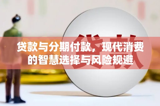 兴县贷款与分期付款，现代消费的智慧选择与风险规避