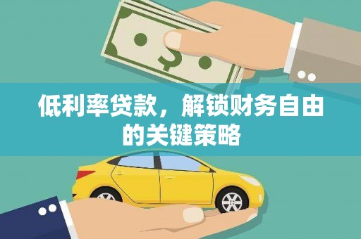 兴县低利率贷款，解锁财务自由的关键策略