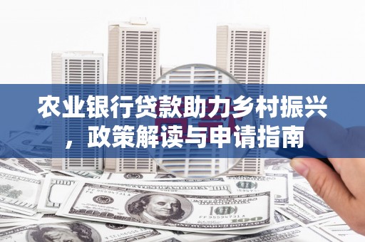 兴县农业银行贷款助力乡村振兴，政策解读与申请指南