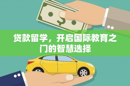 兴县贷款留学，开启国际教育之门的智慧选择