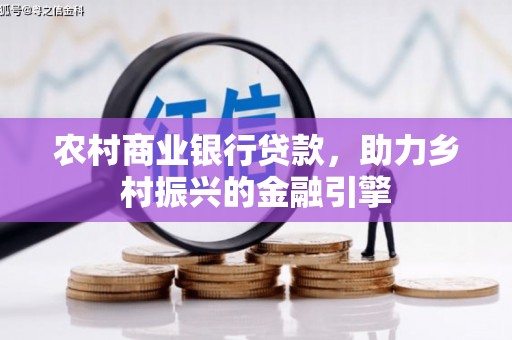 兴县农村商业银行贷款，助力乡村振兴的金融引擎