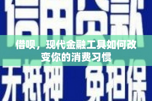 兴县借呗，现代金融工具如何改变你的消费习惯