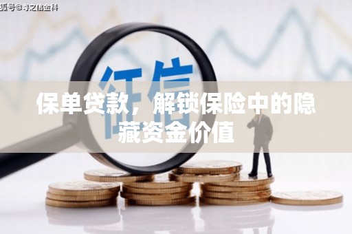兴县保单贷款，解锁保险中的隐藏资金价值