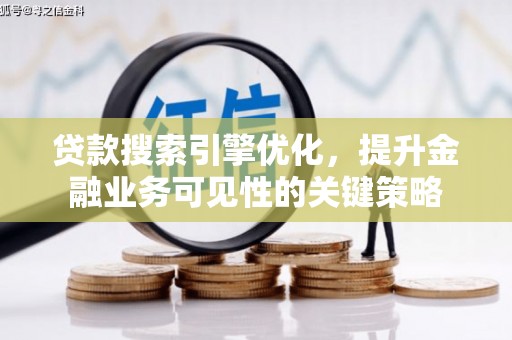 兴县贷款搜索引擎优化，提升金融业务可见性的关键策略