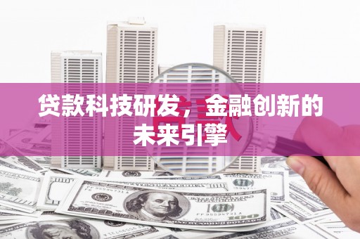 兴县贷款科技研发，金融创新的未来引擎